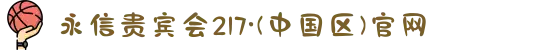 永信贵宾会217·(中国区)官网